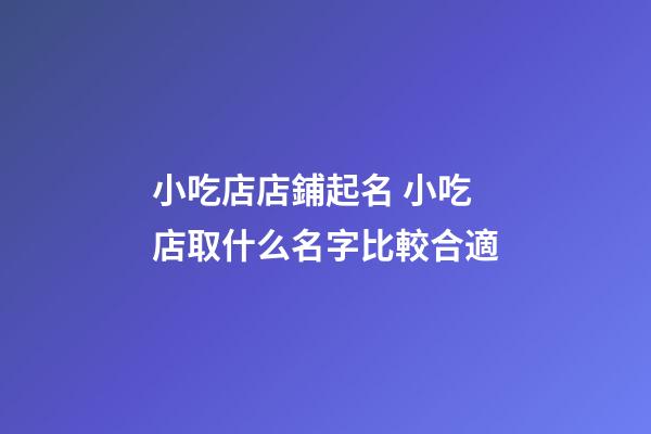 小吃店店鋪起名 小吃店取什么名字比較合適-第1張-店鋪起名-玄機派